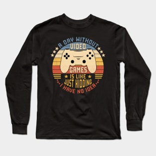 A Day Without Video Games Is Like Just Kidding I Have No Idea Long Sleeve T-Shirt